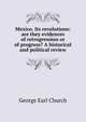 Mexico. Its revolutions: are they evidences of retrogression or of progress? A historical and political review, George Earl Church 