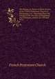 The liturgy, or, Forms of divine service of the French Protestant Church,of Charleston, S.C.: translated from the Liturgy of the churches of Neufchatel and Vallangin, editions of 1737 and 1772, French Protestant Church 