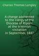 A charge addressed to the clergy of the Diocese of Ripon: at the triennial visitation in September, 1847, Charles Thomas Longley 