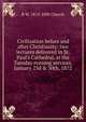 Civilization before and after Christianity: two lectures delivered in St. Paul's Cathedral, at the Tuesday evening services, January 23d & 30th, 1872, R W. 1815-1890 Church 