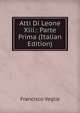 Atti Di Leone Xiii.: Parte Prima (Italian Edition), Francisco Veglia 