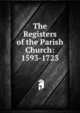 The Registers of the Parish Church: 1593-1723, 