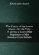 The Count of the Saxon Shore: Or, the Villa in Vectis. a Tale of the Departure of the Romans from Britain, Alfred John Church 