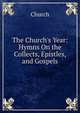 The Church's Year: Hymns On the Collects, Epistles, and Gospels, Church 