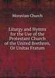 Liturgy and Hymns for the Use of the Protestant Church of the United Brethren, Or Unitas Fratum, Moravian Church 