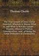 The True Gospel of Jesus Christ Asserted: Wherein Is Shewn What Is, and What Is Not the Gospel . : Humbly Offered to Publick Consideration . and . of Being the Great Defenders of Christianity, Thomas Chubb 