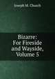 Bizarre: For Fireside and Wayside, Volume 5, Joseph M. Church 