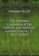 The Orthodox Confession of the Catholic and Apostolic Eastern-Church; Tr. By P. Lodvel., Orthodox Church 