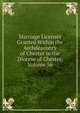 Marriage Licenses Granted Within the Archdeaconry of Chester in the Diocese of Chester, Volume 56, 