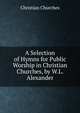 A Selection of Hymns for Public Worship in Christian Churches, by W.L. Alexander, Christian Churches 