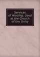Services of Worship: Used at the Church of the Unity, 