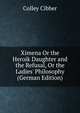 Ximena Or the Heroik Daughter and the Refusal, Or the Ladies' Philosophy (German Edition), Colley Cibber 