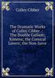 The Dramatic Works of Colley Cibber .: The Double Gallant; Ximena; the Comical Lovers; the Non-Juror, Colley Cibber 