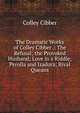 The Dramatic Works of Colley Cibber .: The Refusal; the Provoked Husband; Love in a Riddle; Perolla and Izadora; Rival Queans, Colley Cibber 