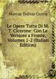 Le Opere Tutte Di M.T. Cicerone: Con Le Versioni a Fronte, Volumes 1-2 (Italian Edition), Marcus Tullius Cicero 