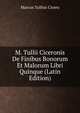 M. Tullii Ciceronis De Finibus Bonorum Et Malorum Libri Quinque (Latin Edition), Marcus Tullius Cicero 
