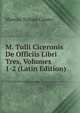 M. Tulli Ciceronis De Officiis Libri Tres, Volumes 1-2 (Latin Edition), Marcus Tullius Cicero 