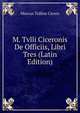 M. Tvlli Ciceronis De Officiis, Libri Tres (Latin Edition), Marcus Tullius Cicero 