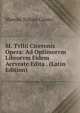 M. Tvllii Ciceronis Opera: Ad Optimorvm Librorvm Fidem Accvrate Edita . (Latin Edition), Marcus Tullius Cicero 