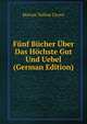 Funf Bucher Uber Das Hochste Gut Und Uebel (German Edition), Marcus Tullius Cicero 