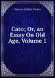 Cato; Or, an Essay On Old Age, Volume 1, Marcus Tullius Cicero 