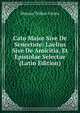 Cato Major Sive De Senectute: Laelius Sive De Amicitia, Et Epistolae Selectae (Latin Edition), Marcus Tullius Cicero 