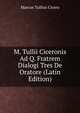 M. Tullii Ciceronis Ad Q. Fratrem Dialogi Tres De Oratore (Latin Edition), Marcus Tullius Cicero 