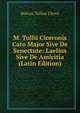 M. Tullii Ciceronis Cato Major Sive De Senectute: Laelius Sive De Amicitia (Latin Edition), Marcus Tullius Cicero 