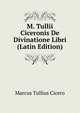 M. Tullii Ciceronis De Divinatione Libri (Latin Edition), Marcus Tullius Cicero 