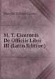 M. T. Ciceronis De Officiis Libri III (Latin Edition), Marcus Tullius Cicero 