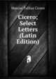 Cicero; Select Letters (Latin Edition), Marcus Tullius Cicero 