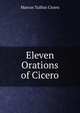 Eleven Orations of Cicero, Marcus Tullius Cicero 