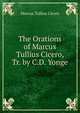The Orations of Marcus Tullius Cicero, Tr. by C.D. Yonge, Marcus Tullius Cicero 