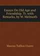 Essays On Old Age and Friendship. Tr. with Remarks, by W. Melmoth, Marcus Tullius Cicero 