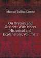 On Oratory and Orators: With Notes Historical and Explanatory, Volume 1, Marcus Tullius Cicero 