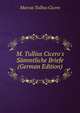 M. Tullius Cicero's S?mmtliche Briefe (German Edition), Marcus Tullius Cicero 