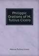 Philippic Orations of M. Tullius Cicero, Marcus Tullius Cicero 