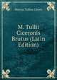 M. Tullii Ciceronis Brutus (Latin Edition), Marcus Tullius Cicero 