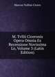 M. Tvllii Ciceronis Opera Omnia Ex Recensione Novissima Lo, Volume 3 (Latin Edition), Marcus Tullius Cicero 