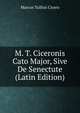 M. T. Ciceronis Cato Major, Sive De Senectute (Latin Edition), Marcus Tullius Cicero 