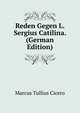 Reden Gegen L. Sergius Catilina. (German Edition), Marcus Tullius Cicero 