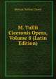 M. Tullii Ciceronis Opera, Volume 8 (Latin Edition), Marcus Tullius Cicero 