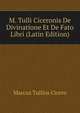 M. Tulli Ciceronis De Divinatione Et De Fato Libri (Latin Edition), Marcus Tullius Cicero 