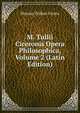 M. Tullii Ciceronis Opera Philosophica, Volume 2 (Latin Edition), Marcus Tullius Cicero 