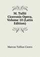 M. Tullii Ciceronis Opera, Volume 10 (Latin Edition), Marcus Tullius Cicero 