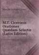 M.T. Ciceronis Orationes Qu?dam Select? (Latin Edition), Marcus Tullius Cicero 