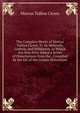 The Complete Works of Marcus Tullius Cicero, Tr. by Melmoth, Guthrie, and Middleton. to Which Are Now First Added a Series of Dissertations from the . Compiled by the Ed. of the Corpus Historicum, Marcus Tullius Cicero 