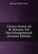 Ciceros Orator Ad M. Brutum: Fur Den Schulgebrauch (German Edition), Marcus Tullius Cicero 