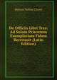 De Officiis Libri Tres: Ad Solam Priscorum Exemplarium Fidem Recensuit (Latin Edition), Marcus Tullius Cicero 