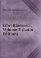 Libri Rhetorici, Volume 3 (Latin Edition), Marcus Tullius Cicero 